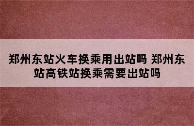 郑州东站火车换乘用出站吗 郑州东站高铁站换乘需要出站吗